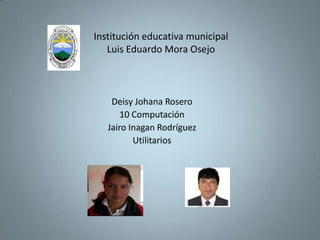Institución educativa municipalLuis Eduardo Mora Osejo Deisy Johana Rosero 10 Computación Jairo Inagan Rodríguez Utilitarios 