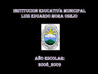 INSTITUCION EDUCATIVA MUNICIPALLUIS EDUARDO MORA OSEJO   AÑO ESCOLAR: 2008_2009 