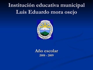 Institución educativa municipal Luis Eduardo mora osejo Año escolar 2008 - 2009 