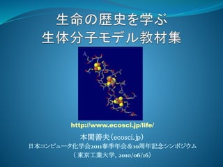 本間善夫（ecosci.jp）
日本コンピュータ化学会2011春季年会＆10周年記念シンポジウム
（ 東京工業大学, 2010/06/16）
http://www.ecosci.jp/life/
 
