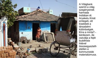 A Világbank
szerint a világ
szegényeinek
harmada
Indiában él.
Aryaketu Kínát
emlegeti, ott
kisebbek a
társadalmi
különbség...