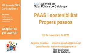 PAAS i sostenibilitat
Propers passos
25 de novembre de 2020
Angelina González angelina.gonzalez@gencat.cat
Carles Mundet carles.mundet@gencat.cat
 