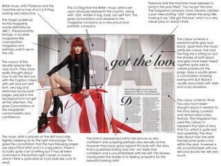 British music artist Florence and the machine sat on top of a U.S.A Flag, looking very seductive.  The U.S Flag that the British  music artist is sat upon obviously represents the country, along with ‘USA’ written in big, bold, san serif font. This gives connotations and represents the magazine company as a very proud and patriotic company. Florence and the machine have released a song in the past titled ‘ You’ve got the love’. The magazine company have cleverly created a pun here putting ‘USA’, before the song title, making it say ‘USA got the love’ which is a very clever play on words I think.  The Layout of the double spread I like very much. They have really thought about how to set the text out, with the Caption mixed with serf and san serif font, very big and stretched across both pages, placed in the background to not get all the attention. This gives Connotations of the magazines’ conformability and confidence.  The music artist is placed on the left hand side slightly creeping on to the right hand page. This gives the connotation that the two following pages are about that artist and it is a big piece. There is actually quite a lot of writing but it has all been crammed in the bottom right corner un evenly which I think is quite bad as it just looks like a lot to read. The colour scheme is predominantly grey and black, apart from the music artists skin colour, hair and the flag she is sitting on, but the shades of both black and grey have been mixed together quite well to create scenery for the page. Grey is usually given a connotation of being boring and dull. Black is usually associated with dark and scary situations.  The colour scheme I think has very much been thought about in relation to the story being covered, and almost plays a key feature. The magazine has used the colours to represent the type of story that it is, which is quite sad and upsetting. The story talks about how the artist has become quite a star within the year, however is still uncomfortable with her self and doubts her self very much. The artist is represented within her picture as very confident and outgoing perhaps very sexually active, however they have gone against this look with the story that is published stating how she’ not really that confident and is uncomfortable with her self. This trickery manipulates the reader in to feeling sympathy for the beautiful looking artist. The target audience for this magazine would definitely be ABC1, Predominantly female, in to other magazines like cosmopolitan magazine and perhaps watch sex in the city. 