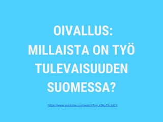 OIVALLUS:
MILLAISTA ON TYÖ
TULEVAISUUDEN
SUOMESSA?
https://www.youtube.com/watch?v=LrSkpObJpEY
 