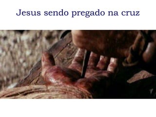 Jesus sendo pregado na cruz
 