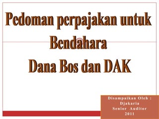 Disampaikan Oleh :
     Djakaria
  Senior Auditor
       2 0 11
 