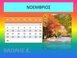 ΝΟΕΜΒΡΙΟΣ
ΔΕ ΤΡΙ ΤΕ ΠΕ ΠΑ ΣΑ ΚΥ
1
2 3 4 5 6 7 8
9 10 11 12 13 14 15
16 17 18 19 20 21 22
23 24 25 26 27 28 29
30
 