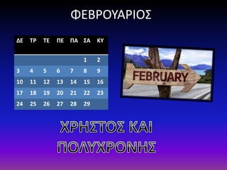 ΦΕΒΡΟΥΑΡΙΟΣ
ΔΕ ΤΡ ΤΕ ΠΕ ΠΑ ΣΑ ΚΥ
1 2
3 4 5 6 7 8 9
10 11 12 13 14 15 16
17 18 19 20 21 22 23
24 25 26 27 28 29
 