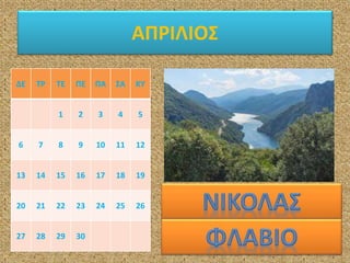 ΑΠΡΙΛΙΟΣ
ΔΕ ΤΡ ΤΕ ΠΕ ΠΑ ΣΑ ΚΥ
1 2 3 4 5
6 7 8 9 10 11 12
13 14 15 16 17 18 19
20 21 22 23 24 25 26
27 28 29 30
 