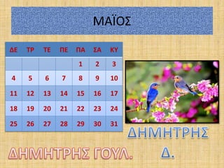 ΜΑΪΟΣ
ΔΕ ΤΡ ΤΕ ΠΕ ΠΑ ΣΑ ΚΥ
1 2 3
4 5 6 7 8 9 10
11 12 13 14 15 16 17
18 19 20 21 22 23 24
25 26 27 28 29 30 31
 