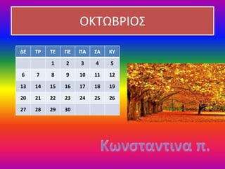 ΟΚΤΩΒΡΙΟΣ
ΔΕ ΤΡ ΤΕ ΠΕ ΠΑ ΣΑ ΚΥ
1 2 3 4 5
6 7 8 9 10 11 12
13 14 15 16 17 18 19
20 21 22 23 24 25 26
27 28 29 30
 