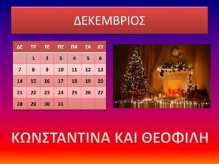 ΔΕΚΕΜΒΡΙΟΣ
ΔΕ ΤΡ ΤΕ ΠΕ ΠΑ ΣΑ ΚΥ
1 2 3 4 5 6
7 8 9 10 11 12 13
14 15 16 17 18 19 20
21 22 23 24 25 26 27
28 29 30 31
 