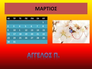 ΜΑΡΤΙΟΣ
ΔΕ ΤΡ ΤΕ ΠΕ ΠΑ ΣΑ ΚΥ
1
2 3 4 5 6 7 8
9 10 1 12 13 14 15
16 17 18 19 20 21 22
23 24 25 26 27 28 29
30 31
 
