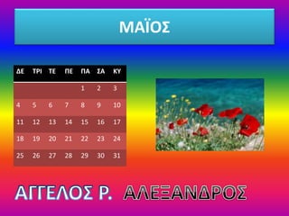 ΜΑΪΟΣ
ΔΕ ΤΡΙ ΤΕ ΠΕ ΠΑ ΣΑ ΚΥ
1 2 3
4 5 6 7 8 9 10
11 12 13 14 15 16 17
18 19 20 21 22 23 24
25 26 27 28 29 30 31
 