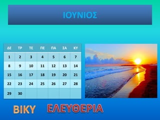 ΙΟΥΝΙΟΣ
ΔΕ ΤΡ ΤΕ ΠΕ ΠΑ ΣΑ ΚΥ
1 2 3 4 5 6 7
8 9 10 11 12 13 14
15 16 17 18 19 20 21
22 23 24 25 26 27 28
29 30
 