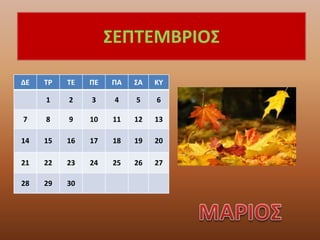 ΣΕΠΤΕΜΒΡΙΟΣ
ΔΕ ΤΡ ΤΕ ΠΕ ΠΑ ΣΑ ΚΥ
1 2 3 4 5 6
7 8 9 10 11 12 13
14 15 16 17 18 19 20
21 22 23 24 25 26 27
28 29 30
 