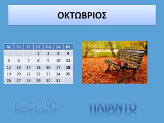 ΟΚΤΩΒΡΙΟΣ
ΔΕ ΤΡ ΤΕ ΠΕ ΠΑ ΣΑ ΚΥ
1 2 3 4
5 6 7 8 9 10 11
12 13 14 15 16 17 18
19 20 21 22 23 24 25
26 27 28 29 30 31
 