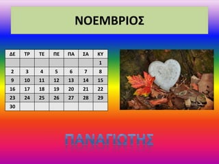 ΝΟΕΜΒΡΙΟΣ
ΔΕ ΤΡ ΤΕ ΠΕ ΠΑ ΣΑ ΚΥ
1
2 3 4 5 6 7 8
9 10 11 12 13 14 15
16 17 18 19 20 21 22
23 24 25 26 27 28 29
30
 