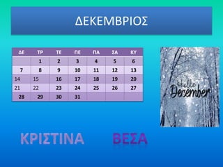 ΔΕΚΕΜΒΡΙΟΣ
ΔΕ ΤΡ ΤΕ ΠΕ ΠΑ ΣΑ ΚΥ
1 2 3 4 5 6
7 8 9 10 11 12 13
14 15 16 17 18 19 20
21 22 23 24 25 26 27
28 29 30 31
 