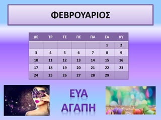 ΦΕΒΡΟΥΑΡΙΟΣ
ΔΕ ΤΡ ΤΕ ΠΕ ΠΑ ΣΑ ΚΥ
1 2
3 4 5 6 7 8 9
10 11 12 13 14 15 16
17 18 19 20 21 22 23
24 25 26 27 28 29
 