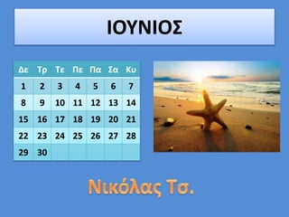 ΙΟΥΝΙΟΣ
Δε Τρ Τε Πε Πα Σα Κυ
1 2 3 4 5 6 7
8 9 10 11 12 13 14
15 16 17 18 19 20 21
22 23 24 25 26 27 28
29 30
 