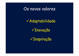 Os novos valores
�Adaptabilidade
�Inovação
�Inspiração
 