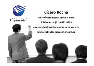 A arte de empreender e
administrar visão de futuro!
Cícero Rocha
Norte/Nordeste: (85) 9988.8494
Sul/Sudeste: (11) 6422.9993
cicerorocha@instituoempresariar.com.br
www.institutoempresariar.com.br
 