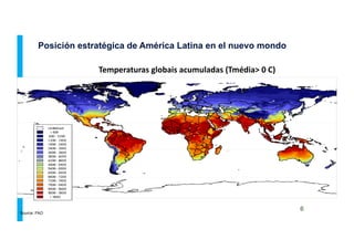 Posición estratégica de América Latina en el nuevo mondo
6
Source: FAO
Temperaturas	
  globais	
  acumuladas	
  (Tmédia>	
  0	
  C)	
  
 