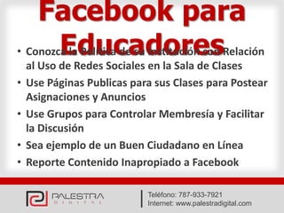 Facebook para
        Educadores
• Conozca la Política de su Institución con Relación
    al Uso de Redes Sociales en la S...