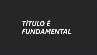 TÍTULO É
FUNDAMENTAL
 