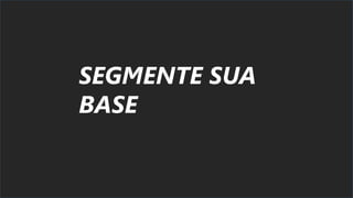 SEGMENTE SUA
BASE
 