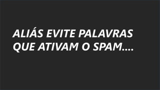 ALIÁS EVITE PALAVRAS
QUE ATIVAM O SPAM....
 