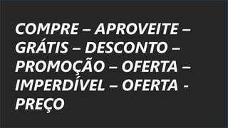COMPRE – APROVEITE –
GRÁTIS – DESCONTO –
PROMOÇÃO – OFERTA –
IMPERDÍVEL – OFERTA -
PREÇO
 