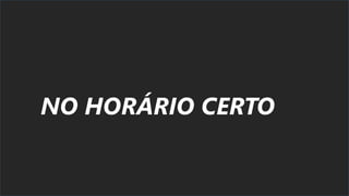 NO HORÁRIO CERTO
 