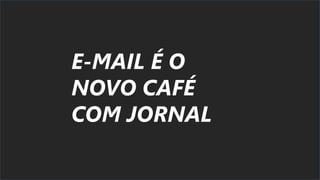 E-MAIL É O
NOVO CAFÉ
COM JORNAL
 