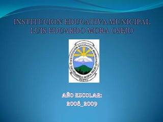 INSTITUCION EDUCATIVA MUNICIPALLUIS EDUARDO MORA OSEJO   AÑO ESCOLAR: 2008_2009 
