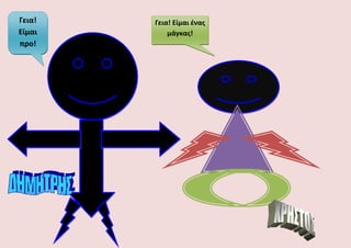 Γεια! Είμαι ζνασ
μάγκασ!
Γεια!
Είμαι
προ!
 