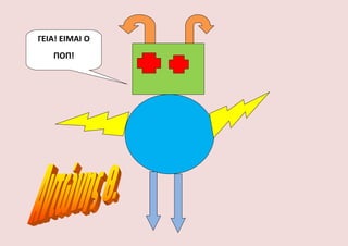 ΓΕΙΑ! ΕΙΜΑΙ Ο
ΠΟΠ!
 