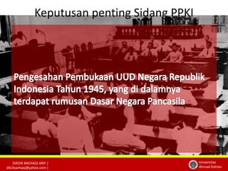 DIKDIK BAEHAQI ARIF | 
dik2baehaqi@yahoo.com | 
Universitas 
Ahmad Dahlan 
Keputusan penting Sidang PPKI 
 