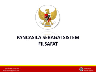 DIKDIK BAEHAQI ARIF | 
dik2baehaqi@yahoo.com | 
Universitas 
Ahmad Dahlan 
PANCASILA SEBAGAI SISTEM 
FILSAFAT 
 