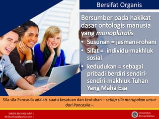 Sila-sila Pancasila adalah suatu kesatuan dan keutuhan – setiap sila merupakan unsur 
DIKDIK BAEHAQI ARIF | 
dik2baehaqi@yahoo.com | 
Bersifat Organis 
Universitas 
Ahmad Dahlan 
dari Pancasila – 
 