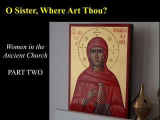 O Sister, Where Art Thou?
Women in the
Ancient Church
PART TWO
 