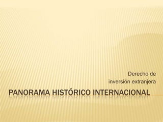 PANORAMA HISTÓRICO INTERNACIONAL Derecho de  inversión extranjera 