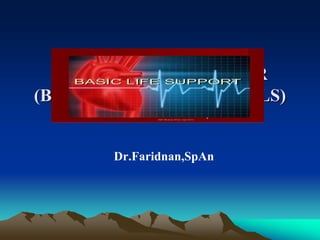BANTUAN HIDUP DASAR
(BASIC LIFE SUPPORT = BLS)
Dr.Faridnan,SpAn
 