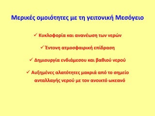 Μερικζσ ομοιότητεσ με τη γειτονική Μεςόγειο

        Κυκλοφορία και ανανζωςη των νερϊν

          Ζντονη ατμοςφαιρική επίδραςη

      Δημιουργία ενδιάμεςου και βαθιοφ νεροφ

     Αυξημζνεσ αλατότητεσ μακριά από το ςημείο
       ανταλλαγήσ νεροφ με τον ανοικτό ωκεανό
 