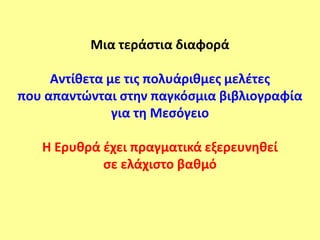 Μια τεράςτια διαφορά

     Αντίθετα με τισ πολυάριθμεσ μελζτεσ
που απαντϊνται ςτην παγκόςμια βιβλιογραφία
               για τη Μεςόγειο

   Η Ερυθρά ζχει πραγματικά εξερευνηθεί
            ςε ελάχιςτο βαθμό
 
