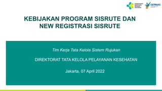 KEBIJAKAN PROGRAM SISRUTE DAN
NEW REGISTRASI SISRUTE
Jakarta, 07 April 2022
Tim Kerja Tata Kelola Sistem Rujukan
DIREKTORAT TATA KELOLA PELAYANAN KESEHATAN
 