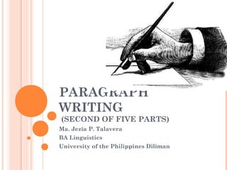 PARAGRAPH 
WRITING 
(SECOND OF FIVE PARTS) 
Ma. Jezia P. Talavera 
BA Linguistics 
University of the Philippines Diliman 
 