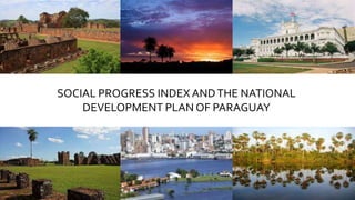 SOCIAL PROGRESS INDEX ANDTHE NATIONAL
DEVELOPMENT PLAN OF PARAGUAY
 