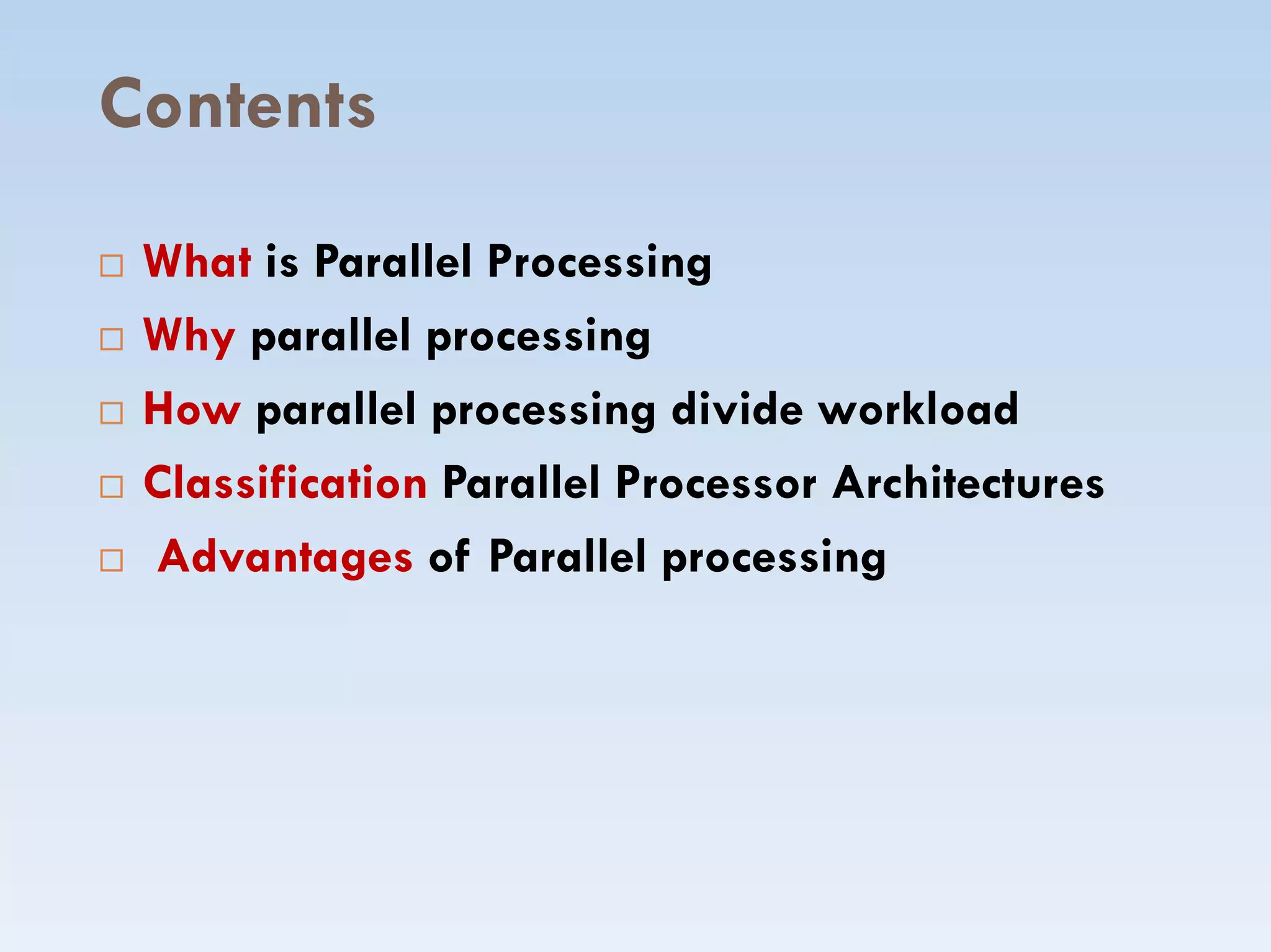 Contents
 What is Parallel Processing
 Why parallel processing
 How parallel processing divide workload
 Classification Parallel Processor Architectures Classification Parallel Processor Architectures
 Advantages of Parallel processing
 